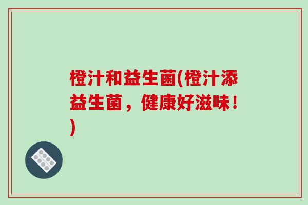 橙汁和益生菌(橙汁添益生菌，健康好滋味！)