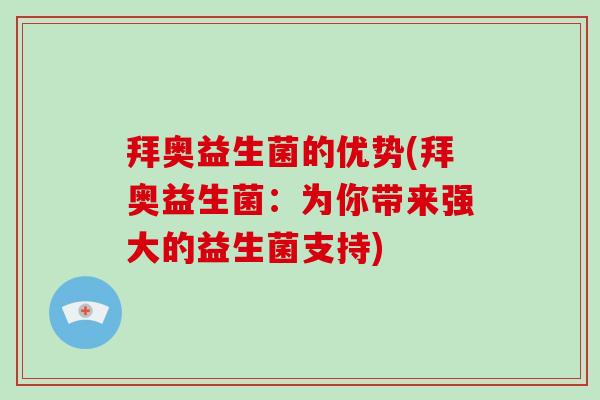 拜奥益生菌的优势(拜奥益生菌：为你带来强大的益生菌支持)