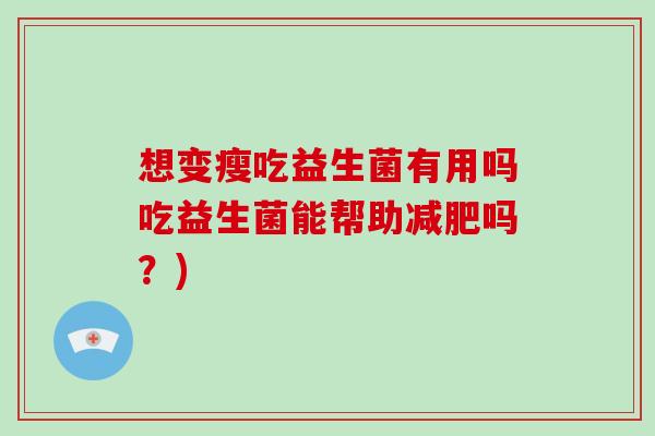 想变瘦吃益生菌有用吗吃益生菌能帮助减肥吗？)
