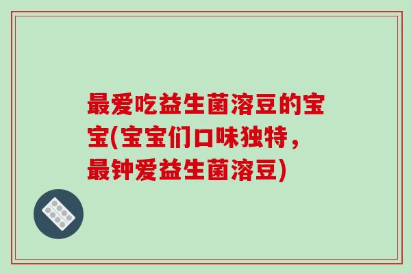 爱吃益生菌溶豆的宝宝(宝宝们口味独特,钟爱益生菌溶豆) 爱吃益生菌溶豆的宝宝(宝宝们口味独特,钟爱益生菌溶豆)