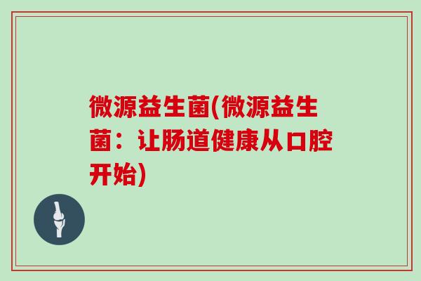 微源益生菌(微源益生菌：让肠道健康从口腔开始)