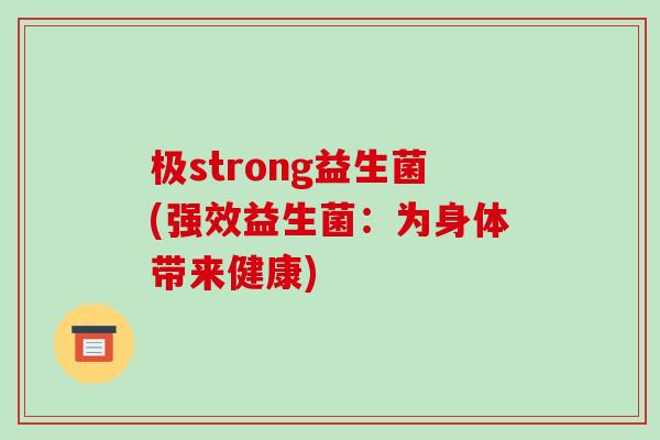 极strong益生菌(强效益生菌：为身体带来健康)