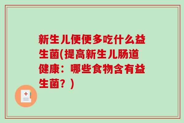 新生儿便便多吃什么益生菌(提高新生儿肠道健康：哪些食物含有益生菌？)