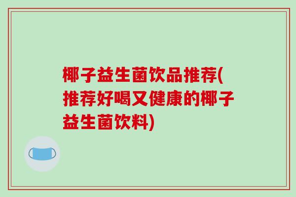椰子益生菌饮品推荐(推荐好喝又健康的椰子益生菌饮料) 椰子益生菌饮品推荐(推荐好喝又健康的椰子益生菌饮料)