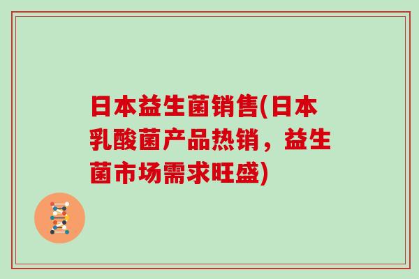日本益生菌销售(日本乳酸菌产品热销,益生菌市场需求旺盛) 日本益生菌销售(日本乳酸菌产品热销,益生菌市场需求旺盛)