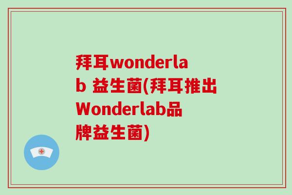 拜耳wonderlab 益生菌(拜耳推出Wonderlab品牌益生菌) 拜耳wonderlab 益生菌(拜耳推出Wonderlab品牌益生菌)