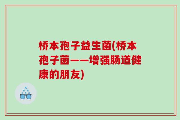 桥本孢子益生菌(桥本孢子菌——增强肠道健康的朋友) 桥本孢子益生菌(桥本孢子菌——增强肠道健康的朋友)