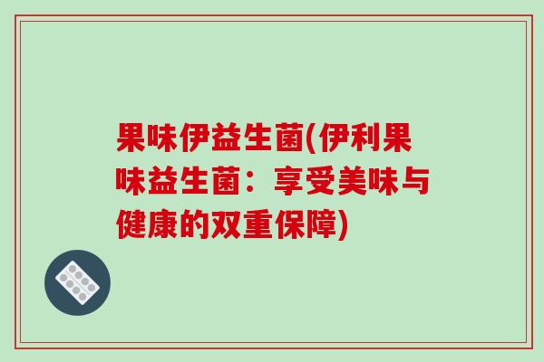 果味伊益生菌(伊利果味益生菌：享受美味与健康的双重保障)