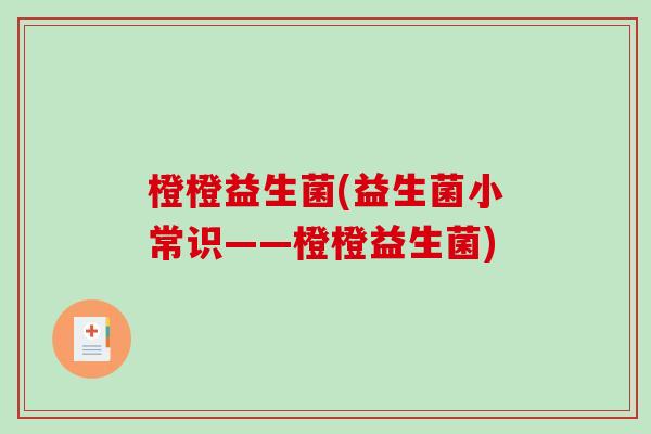 橙橙益生菌(益生菌小常识——橙橙益生菌)