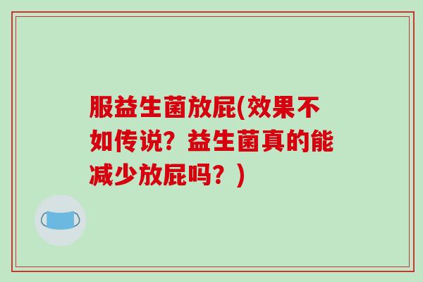 服益生菌放屁(效果不如传说？益生菌真的能减少放屁吗？)