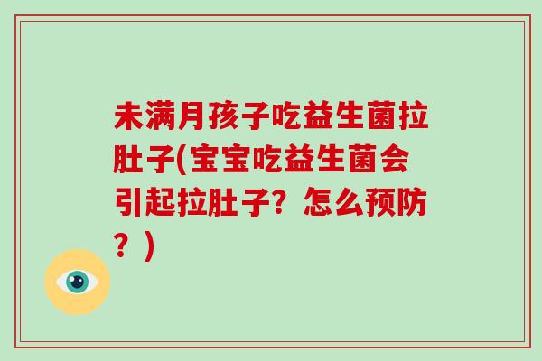 未满月孩子吃益生菌拉肚子(宝宝吃益生菌会引起拉肚子?怎么?) 未满月孩子吃益生菌拉肚子(宝宝吃益生菌会引起拉肚子?怎么?)