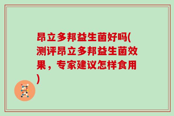 昂立多邦益生菌好吗(测评昂立多邦益生菌效果，专家建议怎样食用)