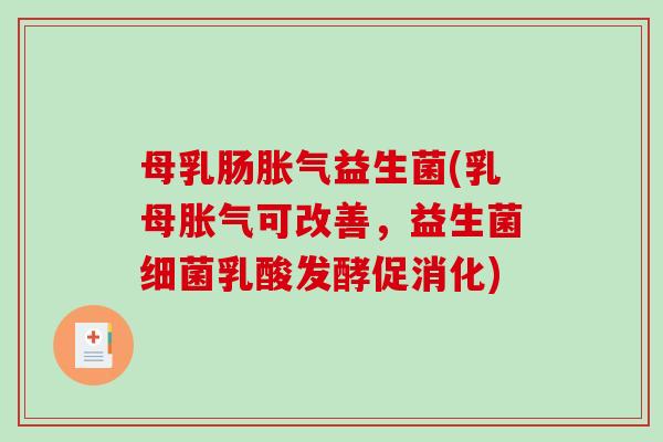 母乳肠胀气益生菌(乳母胀气可改善，益生菌细菌乳酸发酵促消化)