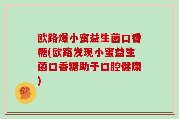 欧路爆小蜜益生菌口香糖(欧路发现小蜜益生菌口香糖助于口腔健康)