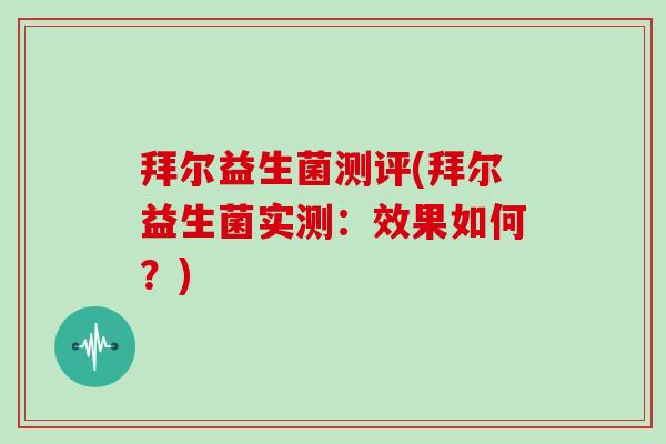 拜尔益生菌测评(拜尔益生菌实测：效果如何？)