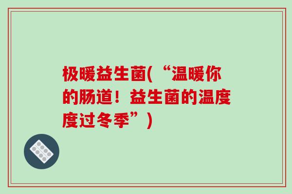 极暖益生菌(“温暖你的肠道！益生菌的温度度过冬季”)