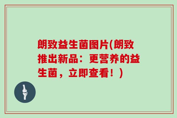 朗致益生菌图片(朗致推出新品：更营养的益生菌，立即查看！)