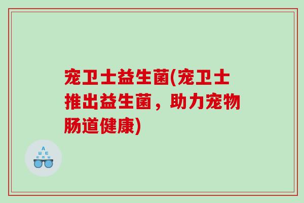 宠卫士益生菌(宠卫士推出益生菌，助力宠物肠道健康)