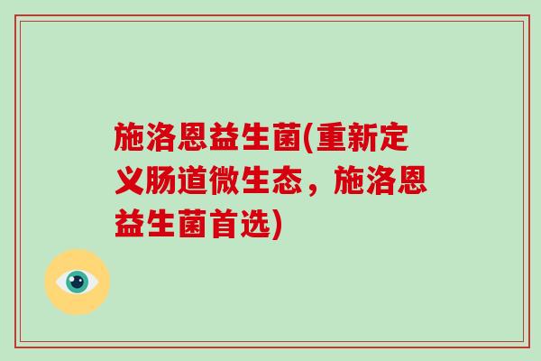 施洛恩益生菌(重新定义肠道微生态，施洛恩益生菌首选)