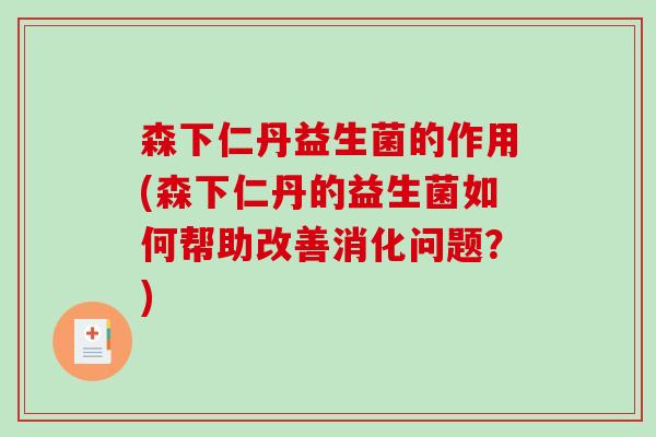 森下仁丹益生菌的作用(森下仁丹的益生菌如何帮助改善消化问题？)