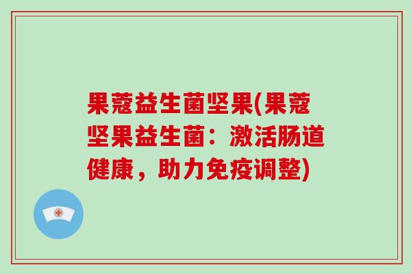 果蔻益生菌坚果(果蔻坚果益生菌：激活肠道健康，助力免疫调整)