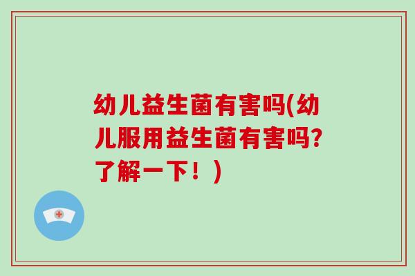 幼儿益生菌有害吗(幼儿服用益生菌有害吗？了解一下！)