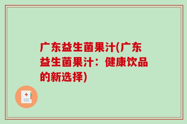 广东益生菌果汁(广东益生菌果汁：健康饮品的新选择)