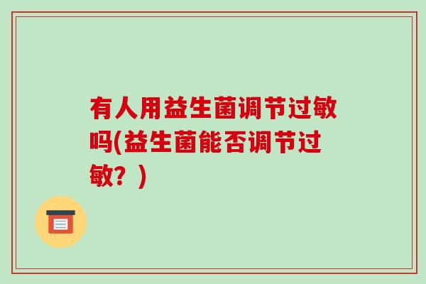 有人用益生菌调节吗(益生菌能否调节？)
