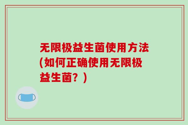 无限极益生菌使用方法(如何正确使用无限极益生菌？)