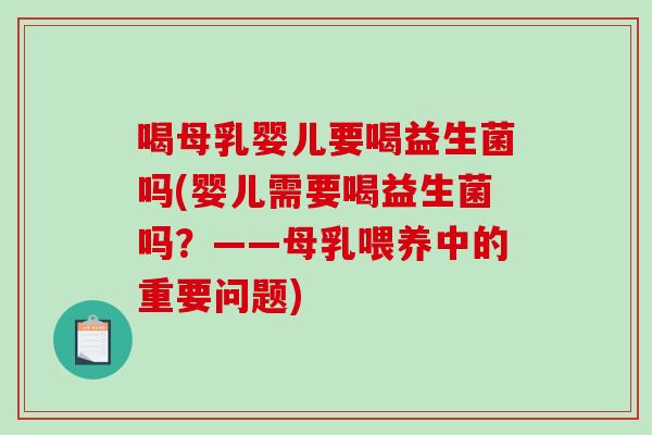 喝母乳婴儿要喝益生菌吗(婴儿需要喝益生菌吗？——母乳喂养中的重要问题)