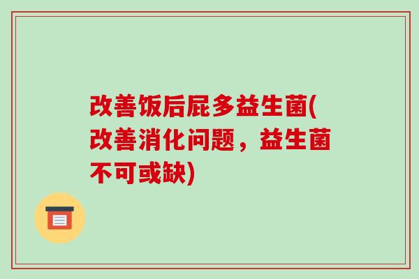改善饭后屁多益生菌(改善消化问题,益生菌不可或缺) 改善饭后屁多益生菌(改善消化问题,益生菌不可或缺)