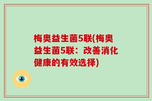 梅奥益生菌5联(梅奥益生菌5联：改善消化健康的有效选择)