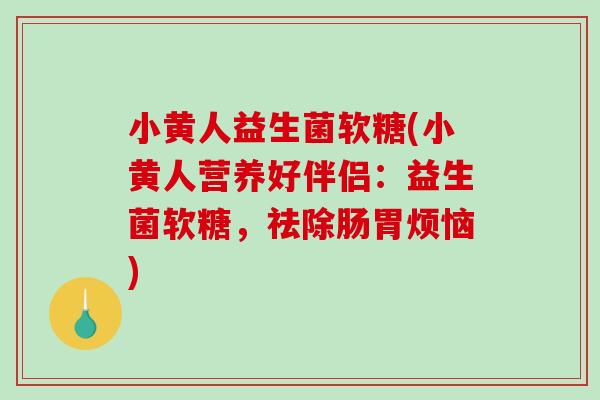 小黄人益生菌软糖(小黄人营养好伴侣：益生菌软糖，祛除肠胃烦恼)