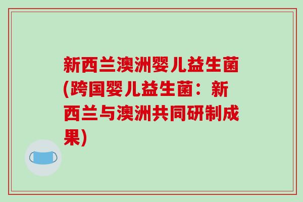 新西兰澳洲婴儿益生菌(跨国婴儿益生菌：新西兰与澳洲共同研制成果)