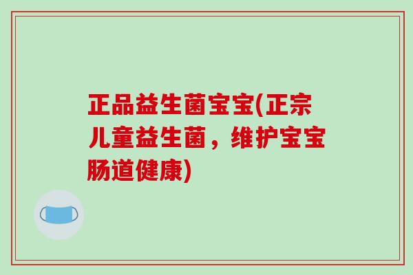 正品益生菌宝宝(正宗儿童益生菌,维护宝宝肠道健康) 正品益生菌宝宝(正宗儿童益生菌,维护宝宝肠道健康)