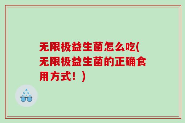 无限极益生菌怎么吃(无限极益生菌的正确食用方式！)