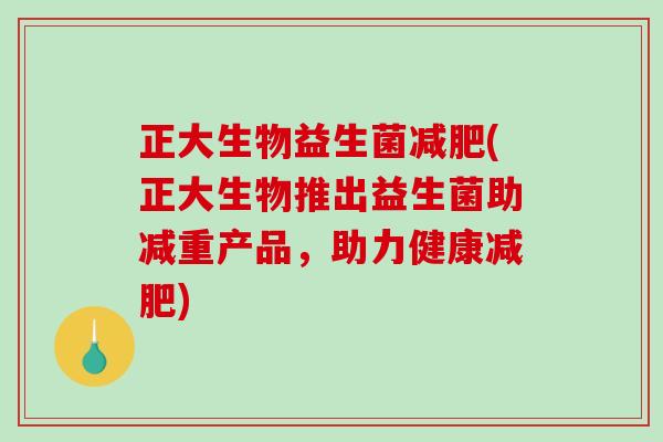 正大生物益生菌减肥(正大生物推出益生菌助减重产品，助力健康减肥)