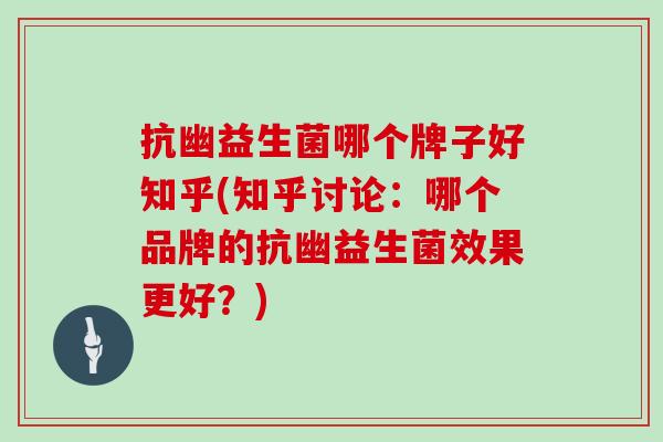 抗幽益生菌哪个牌子好知乎(知乎讨论：哪个品牌的抗幽益生菌效果更好？)
