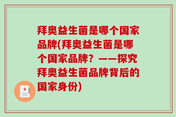 拜奥益生菌是哪个国家品牌(拜奥益生菌是哪个国家品牌?——探究拜奥益生菌品牌背后的国家身份) 拜奥益生菌是哪个国家品牌(拜奥益生菌是哪个国家品牌?——探究拜奥益生菌品牌背后的国家身份)