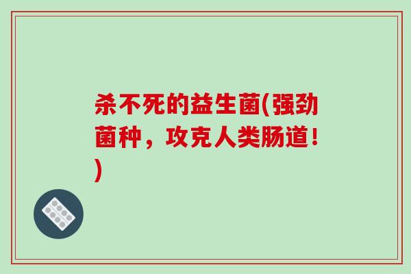 杀不死的益生菌(强劲菌种,攻克人类肠道!) 杀不死的益生菌(强劲菌种,攻克人类肠道!)
