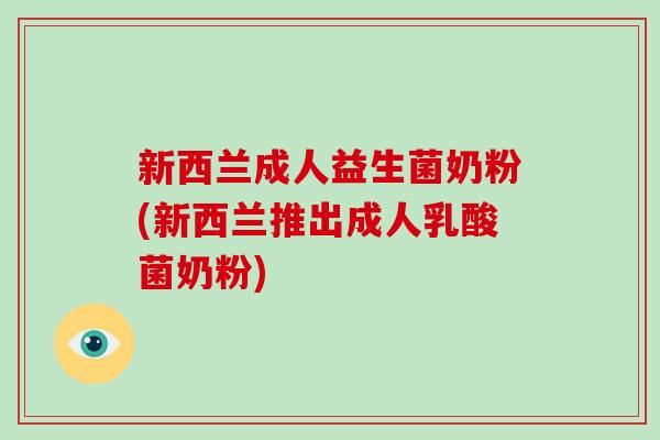 新西兰成人益生菌奶粉(新西兰推出成人乳酸菌奶粉)