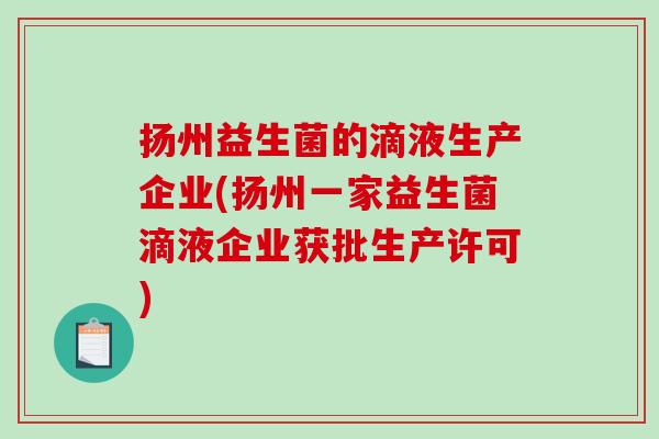 扬州益生菌的滴液生产企业(扬州一家益生菌滴液企业获批生产许可)