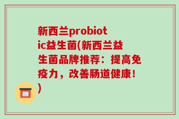 新西兰probiotic益生菌(新西兰益生菌品牌推荐：提高免疫力，改善肠道健康！)
