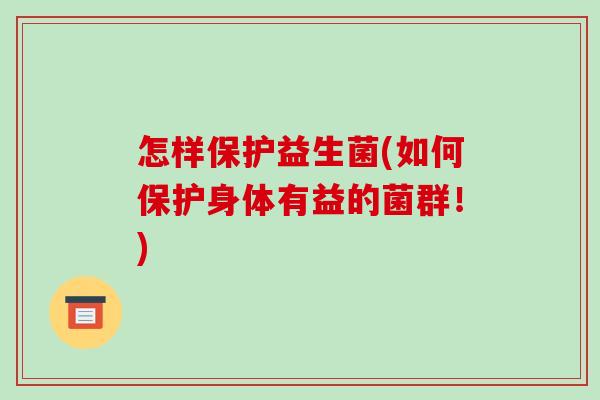 怎样保护益生菌(如何保护身体有益的菌群!) 怎样保护益生菌(如何保护身体有益的菌群!)