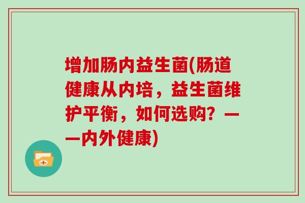 增加肠内益生菌(肠道健康从内培，益生菌维护平衡，如何选购？——内外健康)