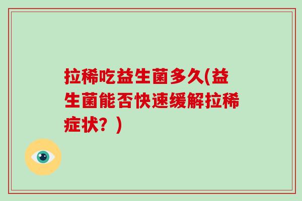 拉稀吃益生菌多久(益生菌能否快速缓解拉稀症状？)