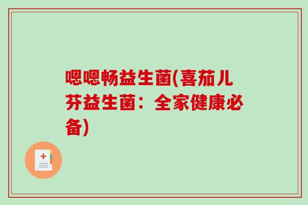 嗯嗯畅益生菌(喜茄儿芬益生菌：全家健康必备)
