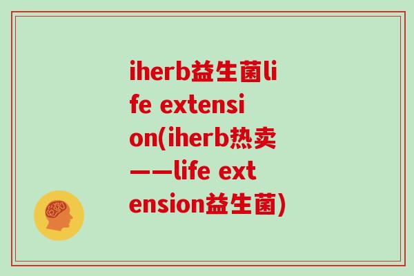 iherb益生菌life extension(iherb热卖——life extension益生菌)