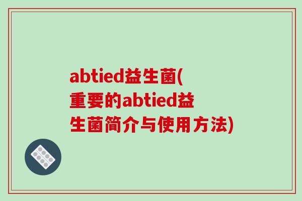 abtied益生菌(重要的abtied益生菌简介与使用方法)