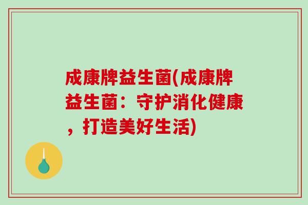 成康牌益生菌(成康牌益生菌：守护消化健康，打造美好生活)